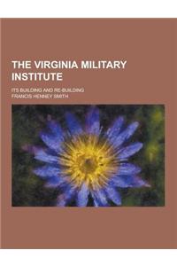 The Virginia Military Institute; Its Building and Re-Building