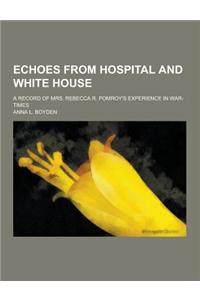 Echoes from Hospital and White House; A Record of Mrs. Rebecca R. Pomroy's Experience in War-Times