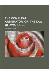 The Compleat Arbitrator, Or, the Law of Awards