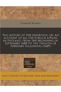 The History of the Desertion, Or, an Account of All the Publick Affairs in England, from the Beginning of September 1688 to the Twelfth of February Following (1689)