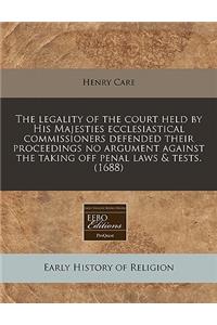 The Legality of the Court Held by His Majesties Ecclesiastical Commissioners Defended Their Proceedings No Argument Against the Taking Off Penal Laws & Tests. (1688)