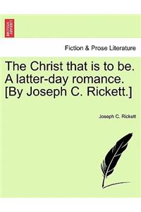 Christ That Is to Be. a Latter-Day Romance. [By Joseph C. Rickett.]