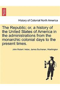 Republic; or, a history of the United States of America in the administrations from the monarchic colonial days to the present times.