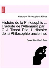 Histoire de la Philosophie ... Traduite de l'Allemand par C. J. Tissot. Ptie. 1. Histoire de la Philosophie ancienne.