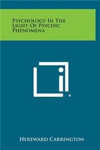 Psychology in the Light of Psychic Phenomena