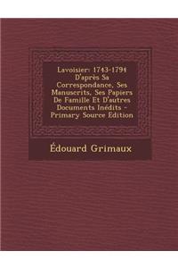 Lavoisier: 1743-1794 D'Apres Sa Correspondance, Ses Manuscrits, Ses Papiers de Famille Et D'Autres Documents Inedits - Primary So