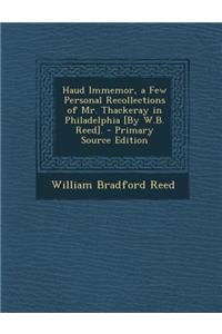 Haud Immemor, a Few Personal Recollections of Mr. Thackeray in Philadelphia [By W.B. Reed].
