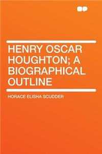 Henry Oscar Houghton; A Biographical Outline