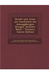 Briefe Und Acten Zur Geschichte Des Deissigjahrigen Krieges. Sechster Band. - Primary Source Edition