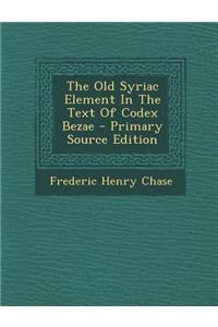 The Old Syriac Element in the Text of Codex Bezae - Primary Source Edition