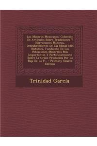 Los Mineros Mexicanos: Coleccion de Articulos Sobre Tradiciones y Narraciones Mineras, Descubrimiento de Las Minas Mas Notables, Fundacion de Las Poblaciones Minerales Mas Importantes y Particularmente Sobre La Crisis Producida Por La Baja de La P.