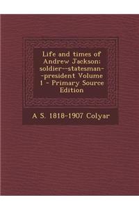 Life and Times of Andrew Jackson; Soldier--Statesman--President Volume 1