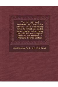 The Last Will and Testament of Cecil John Rhodes: With Elucidatory Notes to Which Are Added Some Chapters Describing the Political and Religious Ideas