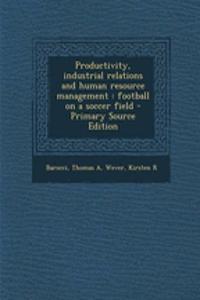 Productivity, Industrial Relations and Human Resource Management: Football on a Soccer Field - Primary Source Edition