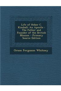 Life of Heber C. Kimball: An Apostle: The Father and Founder of the British Mission - Primary Source Edition
