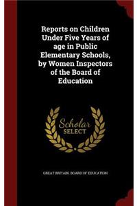 Reports on Children Under Five Years of Age in Public Elementary Schools, by Women Inspectors of the Board of Education