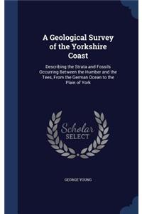 Geological Survey of the Yorkshire Coast: Describing the Strata and Fossils Occurring Between the Humber and the Tees, From the German Ocean to the Plain of York