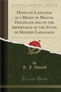 Hints on Language as a Means of Mental Discipline and on the Importance of the Study of Modern Languages (Classic Reprint)