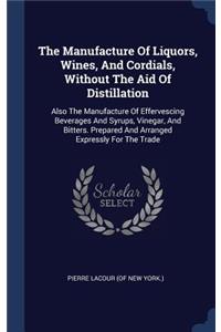 The Manufacture Of Liquors, Wines, And Cordials, Without The Aid Of Distillation