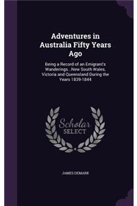 Adventures in Australia Fifty Years Ago: Being a Record of an Emigrant's Wanderings...New South Wales, Victoria and Queensland During the Years 1839-1844