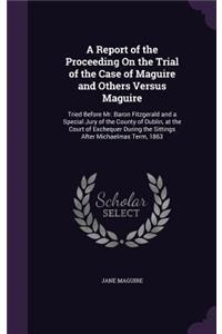 Report of the Proceeding On the Trial of the Case of Maguire and Others Versus Maguire