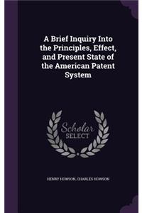 A Brief Inquiry Into the Principles, Effect, and Present State of the American Patent System