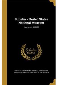 Bulletin - United States National Museum; Volume No. 38 1890