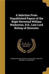 A Selection From Unpublished Papers of the Right Reverend William Warburton, D.D., Late Lord Bishop of Glocester