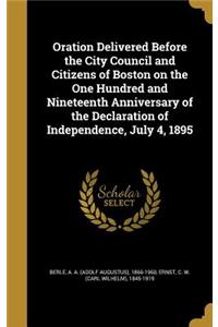 Oration Delivered Before the City Council and Citizens of Boston on the One Hundred and Nineteenth Anniversary of the Declaration of Independence, July 4, 1895