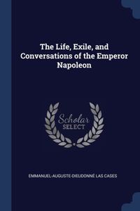 The Life, Exile, and Conversations of the Emperor Napoleon