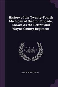 History of the Twenty-Fourth Michigan of the Iron Brigade, Known As the Detroit and Wayne County Regiment