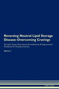 Reversing Neutral Lipid Storage Disease: Overcoming Cravings the Raw Vegan Plant-Based Detoxification & Regeneration Workbook for Healing Patients.Volume 3