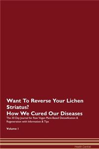 Want To Reverse Your Lichen Striatus? How We Cured Our Diseases. The 30 Day Journal for Raw Vegan Plant-Based Detoxification & Regeneration with Information & Tips Volume 1