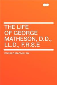 The Life of George Matheson, D.D., LL.D., F.R.S.E