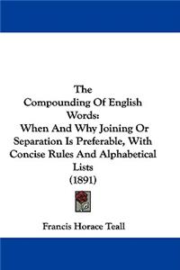 Compounding Of English Words: When And Why Joining Or Separation Is Preferable, With Concise Rules And Alphabetical Lists (1891)