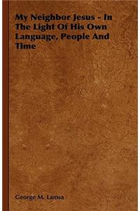 My Neighbor Jesus - In The Light Of His Own Language, People And Time