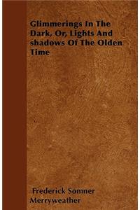 Glimmerings In The Dark, Or, Lights And Shadows Of The Olden Time