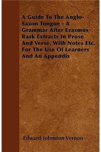 A Guide To The Anglo-Saxon Tongue - A Grammar After Erasmus Rask Extracts In Prose And Verse, With Notes Etc. For The Use Of Learners And An Appendix