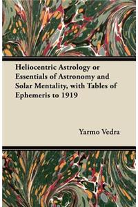 Heliocentric Astrology or Essentials of Astronomy and Solar Mentality, with Tables of Ephemeris to 1919