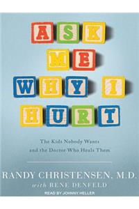 Ask Me Why I Hurt: The Kids Nobody Wants and the Doctor Who Heals Them
