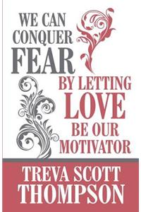 We Can Conquer Fear by Letting Love Be Our Motivator