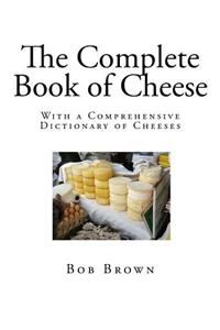 The Complete Book of Cheese: With a Comprehensive Dictionary of Cheeses