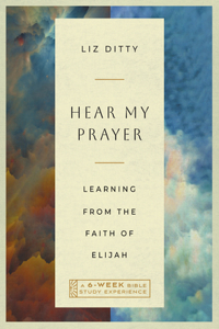 Hear My Prayer - Learning from the Faith of Elijah - A 6-Week Bible Study Experience