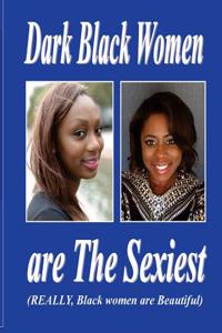 Dark Black Women Are the Sexiest: (Really, Black Women Are Beautiful)