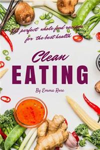 Clean Eating: 50 Perfect Whole Food Recipes for the Best Health