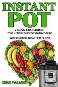 Instant Pot Vegan Cookbook: Your Healthy Guide to Vegan Cooking with Delicious Instant Pot Recipes