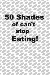 50 Shades of I can't stop eating