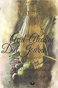 Acid-Alcaline Diet Journal Track Your Daily Results for a Beautiful Body & a Healthy Lifestyle