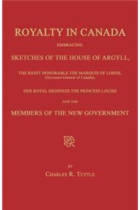 Royalty in Canada; Embracing Sketches of the House of Argyll, the Right Honorable the Marquis of Lorne (Governor-General of Canada), Her Royal Highness the Princess Louise and the Members of the New Government