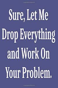 Sure, Let Me Drop Everything and Work On Your Problem.
